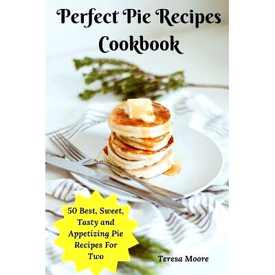 预订 Perfect Pie Recipes Cookbook: 50 Best, Sweet, Tasty and Appetizing Pie Recipes for Two: 9781793240002