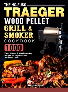 预订 The No-Fuss Traeger Wood Pellet Grill & Smoker Cookbook: 1000 Easy, Vibrant & Mouthwatering Recipes for Beginners a