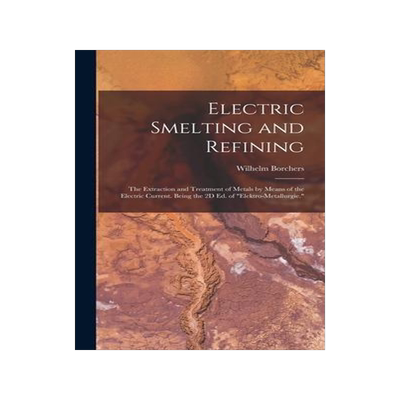 [预订]Electric Smelting and Refining: The Extraction and Treatment of Metals by Means of the Electric Curr 9781016215916