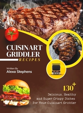 预订 Cuisinart Griddler Recipes: 130+ Delicious, Healthy and Super Crispy Dishes For Your Cuisinart Griddler: 9798328214