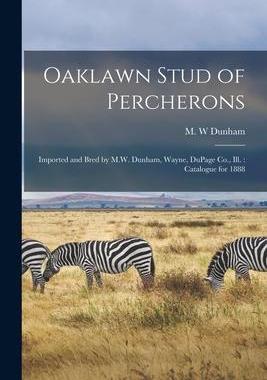 [预订]Oaklawn Stud of Percherons: Imported and Bred by M.W. Dunham, Wayne, DuPage Co., Ill.: Catalogue for 9781013542909