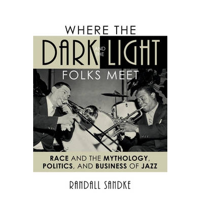 预订 Where the Dark and the Light Folks Meet: Race and the Mythology, Politics, and Business of Jazz: 9781442243545