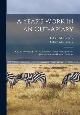 [预订]A Year’s Work in an Out-apiary; or, An Average of 114 1/2 Pounds of Honey per Colony in a Poor Sea 9781014460127