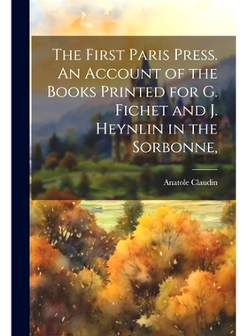 预订 The First Paris Press. An Account of the Books Printed for G. Fichet and J. Heynlin in the Sorbonne,: 9781021413543