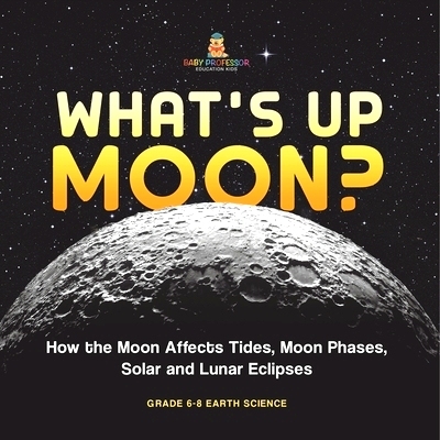 预订 What’s Up Moon? How the Moon Affects Tides, Moon Phases, Solar and Lunar Eclipses Grade 6-8 Earth Science: 9781541