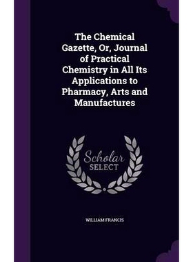 预订 The Chemical Gazette, Or, Journal of Practical Chemistry in All Its Applications to Pharmacy, Arts and Manufactures