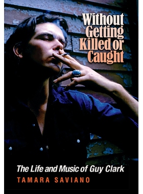 预订 Without Getting Killed or Caught: The Life and Music of Guy Clark 不被杀死或被抓住：盖伊·克拉克的生活和音乐: 97816