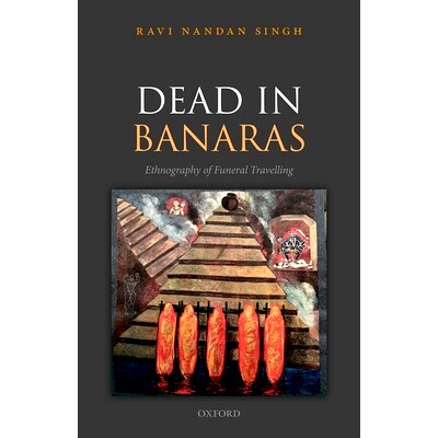 预订 Dead in Banaras: An Ethnography of Funeral Travelling 死于巴拿勒斯：丧葬旅行的民族志: 9780192864284