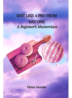 预订 Knit Like a Pro from Day One: A Beginner’s Masterclass: 9798865409311