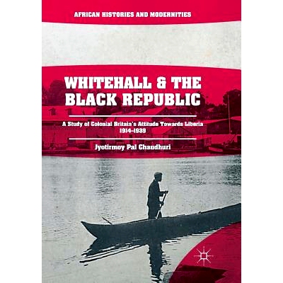 预订 Whitehall and the Black Republic: A Study of Colonial Britain’s Attitude Towards Liberia, 1914-1939: 9783030099619