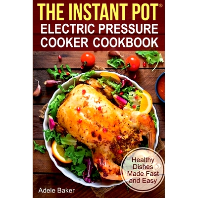 预订 The Instant Pot: Electric Pressure Cooker Cookbook. Healthy Dishes Made Fast and Easy