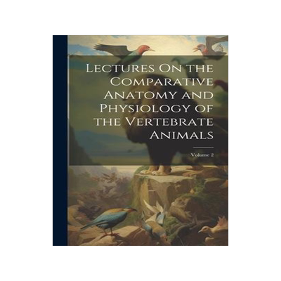 [预订]Lectures On the Comparative Anatomy and Physiology of the Vertebrate Animals; Volume 2 9781020344442