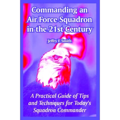预订 Commanding an Air Force Squadron in the 21st Century: A Practical Guide of Tips and Techniques for Today’s Squadro