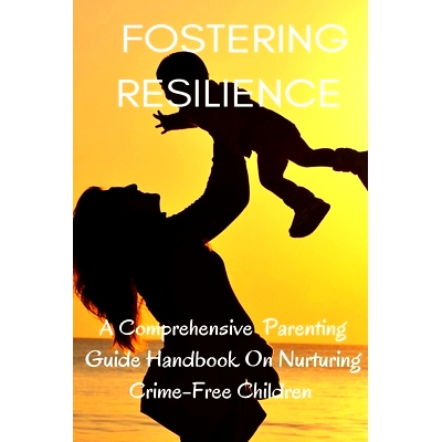 预订 Fostering Resilience: A Comprehensive Parental Guide Handbook on Nurturing Crime-Free Children: 9798860044487
