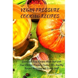 预订 Vegan Pressure Cooking Recipes: Quick and Easy Recipes Made Fast with Your Electric Pressure Cooker. 50+ Healthy Re