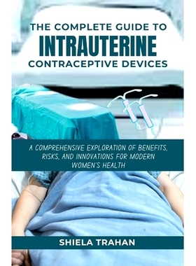预订 The Complete Guide to Intrauterine Contraceptive Devices: A Comprehensive Exploration of Benefits, Risks, and Innov