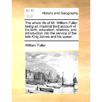 预订 The Whole Life of Mr. William Fuller; Being an Impatrial [Sic] Account of His Birth, Education, Relations, and Intr