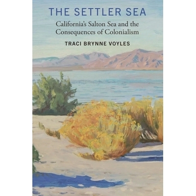 预订 The Settler Sea: California’s Salton Sea and the Consequences of Colonialism: California’s Salton Sea and the Con