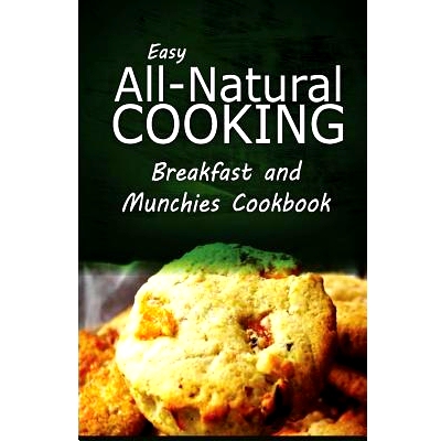 预订 Easy All-Natural Cooking - Breakfast and Munchies Cookbook: Easy Healthy Recipes Made With Natural Ingredients: 978