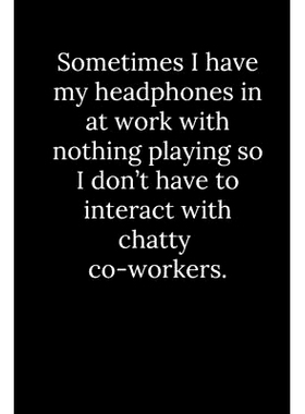 预订 Sometimes I have my headphones in at work with nothing playing so I don’t have to interact with chatty co-workers.