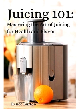 预订 Juicing 101: Mastering the Art of Juicing for Health and Flavor