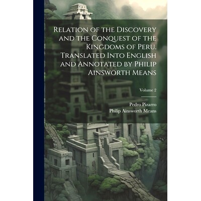 预订 Relation of the Discovery and the Conquest of the Kingdoms of Peru. Translated Into English and Annotated by Philip
