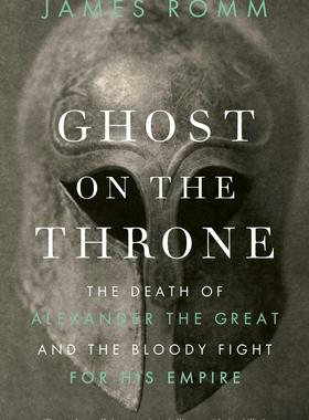现货 王座上的幽灵 亚历山大大帝的遗产与马其顿帝国的分裂 James Romm 英文原版 Ghost on the Throne