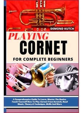 预订 Playing Cornet for Complete Beginners: A Comprehensive Guide To Learn, Master The Basics, Teach Yourself How To Pla
