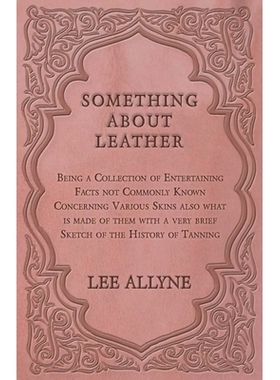 预订 Something about Leather - Being a Collection of Entertaining Facts not Commonly Known Concerning Various Skins also