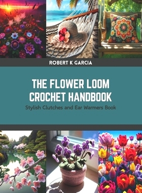 预订 The Flower Loom Crochet Handbook: Stylish Clutches and Ear Warmers Book: 9798875633737