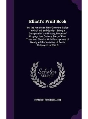 预订 Elliott’s Fruit Book: Or, the American Fruit-Grower’s Guide in Orchard and Garden. Being a Compend of the History