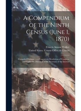 预订 A Compendium of the Ninth Census (June 1, 1870): Compiled Pursuant to a Concurrent Resolution of Congress, and Unde