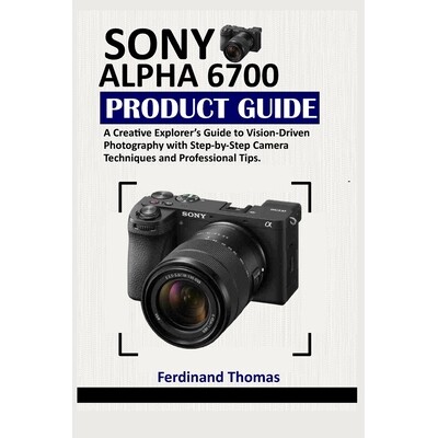 预订 Sony Alpha 6700 Produktleitfaden: Ein Leitfaden für kreative Entdecker zur visionären Fotografie mit schrittweise