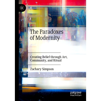 预订 The Paradoxes of Modernity: Creating Belief through Art, Community, and Ritual 现代性的悖论：通过艺术、社区与仪式创