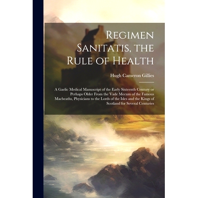 预订 Regimen Sanitatis, the Rule of Health; a Gaelic Medical Manuscript of the Early Sixteenth Century or Perhaps Older