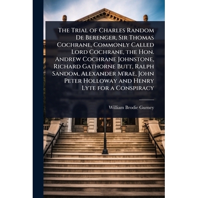 预订 The Trial of Charles Random De Berenger, Sir Thomas Cochrane, Commonly Called Lord Cochrane, the Hon. Andrew Cochra