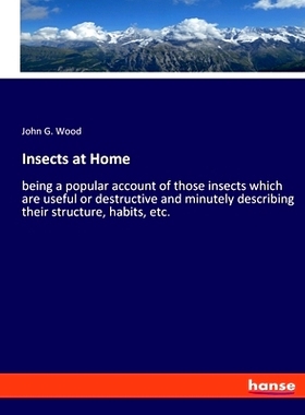预订 Insects at Home: being a popular account of those insects which are useful or destructive and minutely describing t