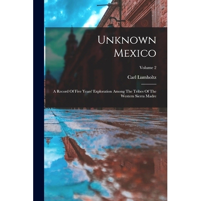 预订 Unknown Mexico: A Record Of Five Years’ Exploration Among The Tribes Of The Western Sierra Madre; Volume 2: 978101