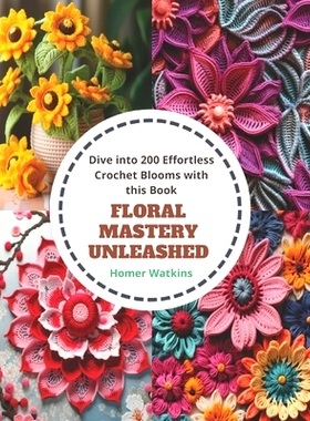 预订 Floral Mastery Unleashed: Dive into 200 Effortless Crochet Blooms with this Book: 9798871619001