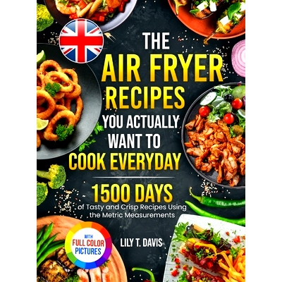 预订 The Air Fryer Recipes You Actually Want To Cook Everyday: 1500 Days of Tasty and Crisp Recipes Using the Metric Mea