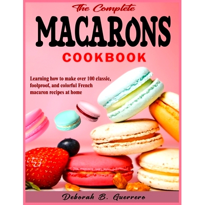 预订 The Complete Macarons Cookbook: Learning how to make over 100 classic, foolproof, and colorful French macaron recip
