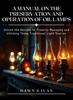 预订 A Manual on the Preservation and Operation of Oil Lamps: Unlock the Secrets to Properly Managing and Utilizing Thes