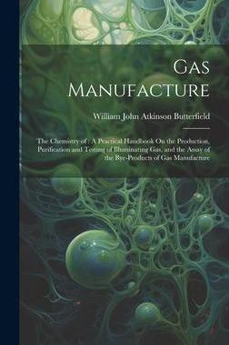[预订]Gas Manufacture: The Chemistry of: A Practical Handbook On the Production, Purification and Testing  9781020348921