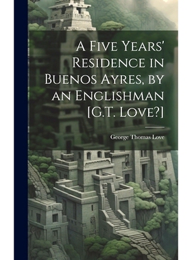 预订 A Five Years’ Residence in Buenos Ayres, by an Englishman [G.T. Love?]: 9781020671081