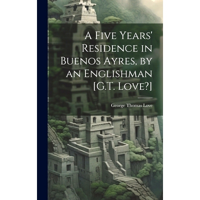 预订 A Five Years’ Residence in Buenos Ayres, by an Englishman [G.T. Love?]: 9781020671081