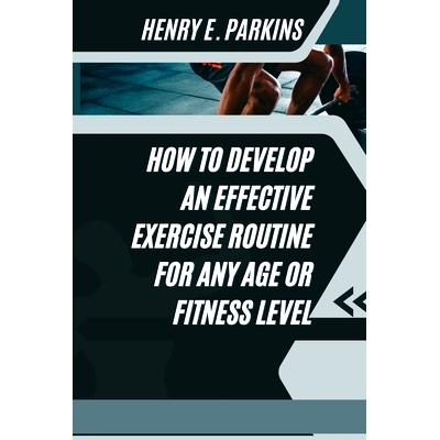 预订 How to Develop an Effective Exercise Routine for Any Age or Fitness Level: 9798883302199