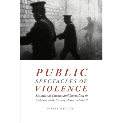 预订 Public Spectacles of Violence: Sensational Cinema and Journalism in Early Twentieth-Century Mexico and Brazil 暴力