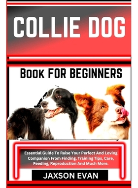 预订 Collie Dog Book for Beginners: Essential Guide To Raise Your Perfect And Loving Companion From Finding, Training Ti