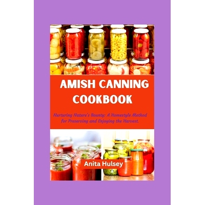 预订 The Amish Canning Cookbook: Nurturing Nature’s Bounty: A Homestyle Method for Preserving and Enjoying the Harvest.