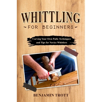 预订 Whittling for Beginners: Carving Your Own Path: Techniques and Tips for Novice Whittlers